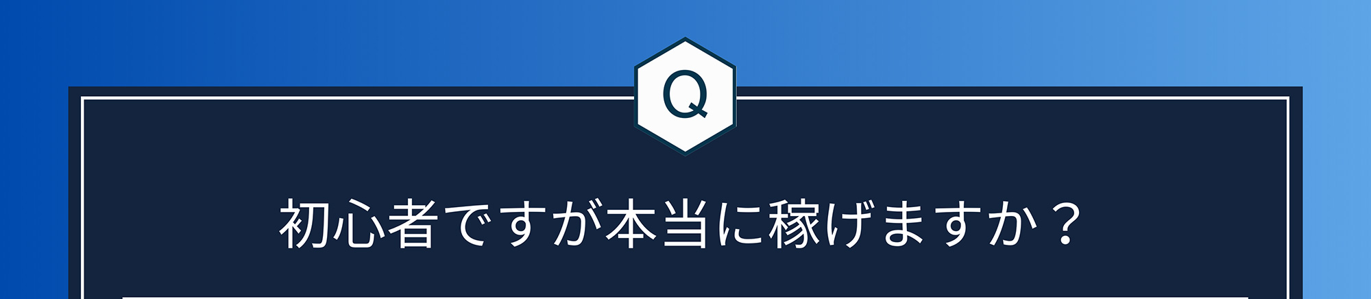 Q. 初心者ですが本当に稼げますか?