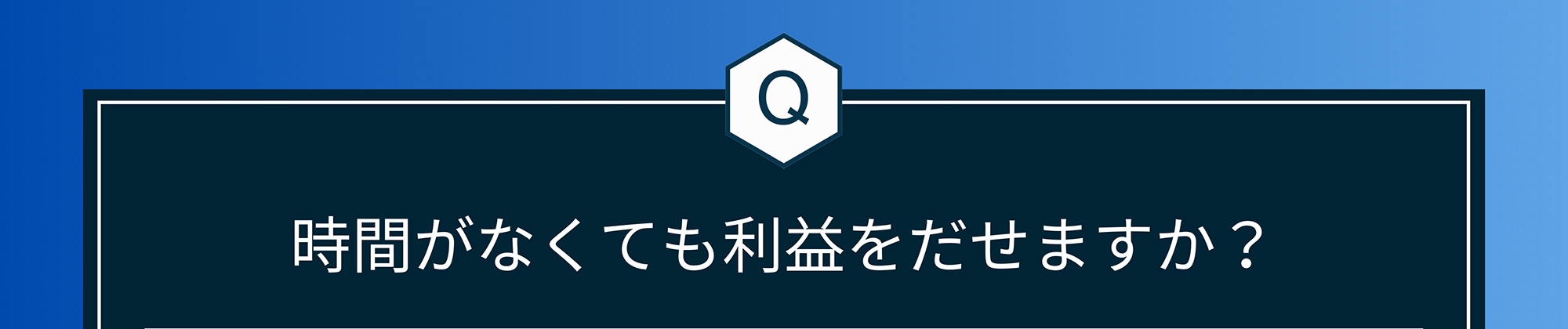 Q. 時間がなくても利益をだせますか?
