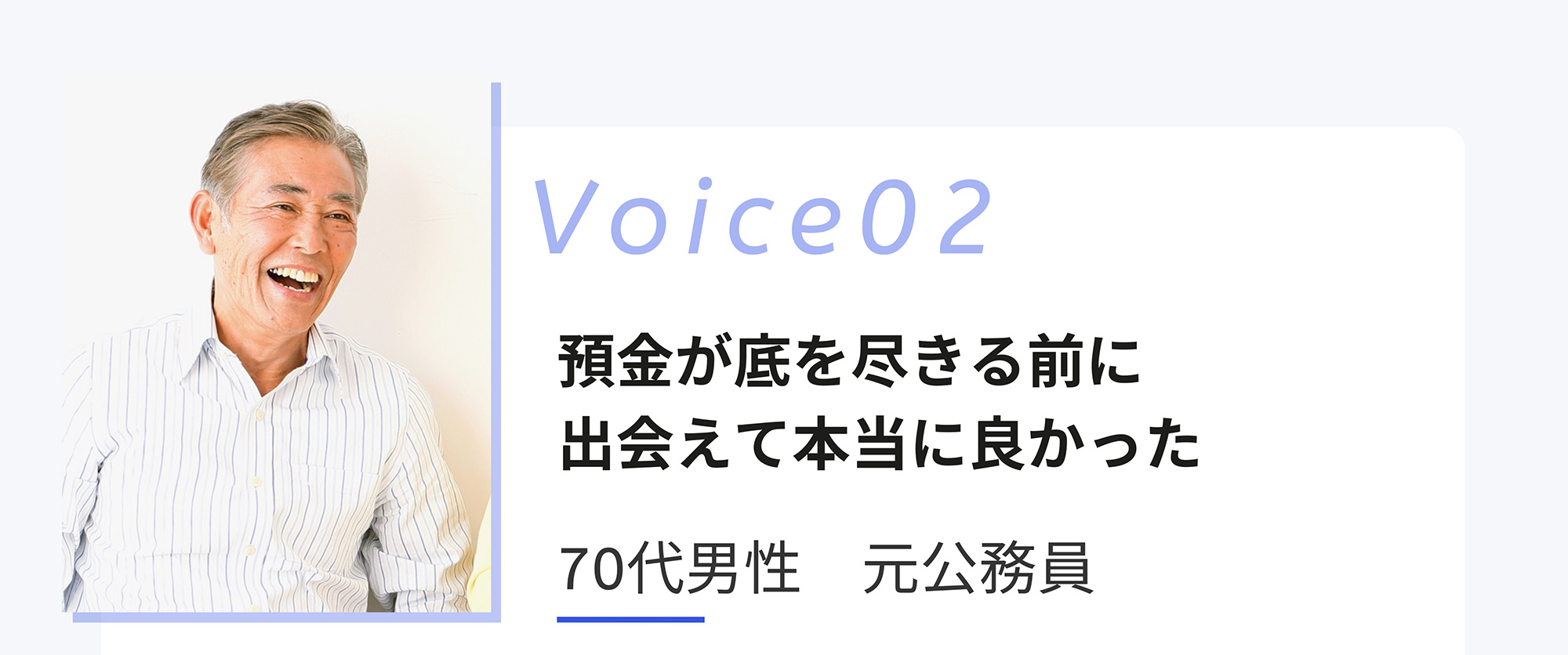 Voice02 預金が底を尽きる前に出会えて本当に良かった 70代男性 元公務員